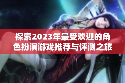 探索2023年最受欢迎的角色扮演游戏推荐与评测之旅