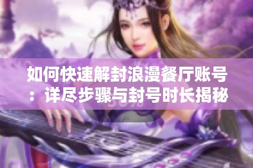 如何快速解封浪漫餐厅账号：详尽步骤与封号时长揭秘
