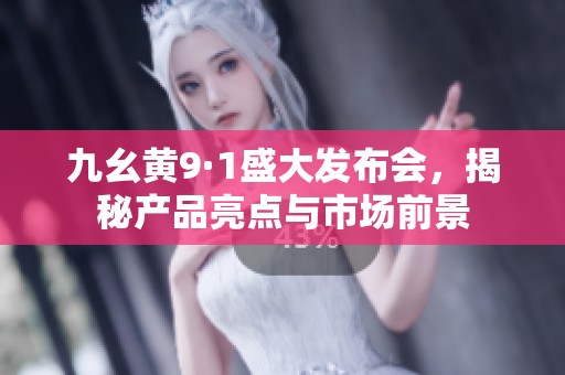 九幺黄9·1盛大发布会，揭秘产品亮点与市场前景