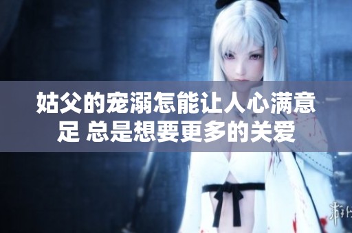 姑父的宠溺怎能让人心满意足 总是想要更多的关爱