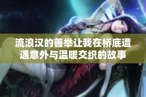 流浪汉的善举让我在桥底遭遇意外与温暖交织的故事