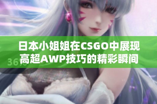 日本小姐姐在CSGO中展现高超AWP技巧的精彩瞬间