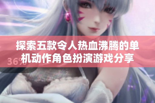 探索五款令人热血沸腾的单机动作角色扮演游戏分享