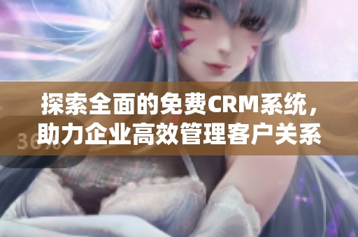 探索全面的免费CRM系统，助力企业高效管理客户关系