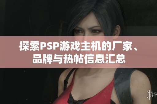 探索PSP游戏主机的厂家、品牌与热帖信息汇总