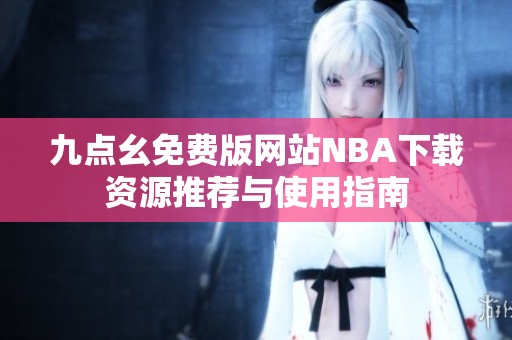 九点幺免费版网站NBA下载资源推荐与使用指南