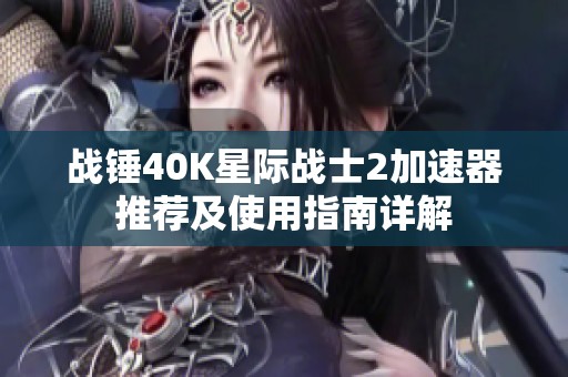 战锤40K星际战士2加速器推荐及使用指南详解