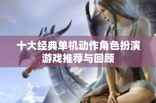 十大经典单机动作角色扮演游戏推荐与回顾