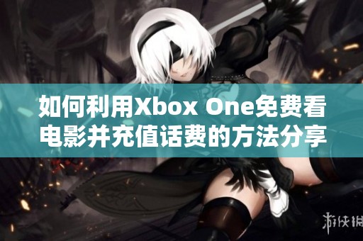 如何利用Xbox One免费看电影并充值话费的方法分享