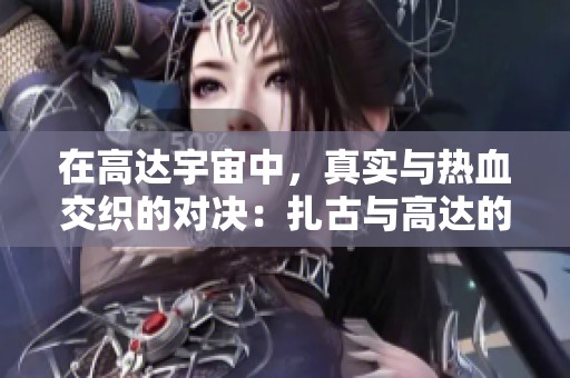 在高达宇宙中，真实与热血交织的对决：扎古与高达的殊死搏斗