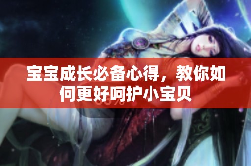 宝宝成长必备心得，教你如何更好呵护小宝贝