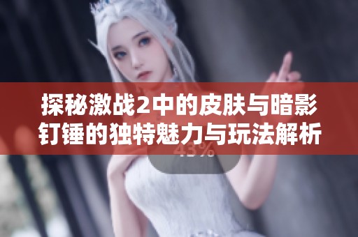 探秘激战2中的皮肤与暗影钉锤的独特魅力与玩法解析