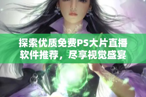 探索优质免费PS大片直播软件推荐，尽享视觉盛宴