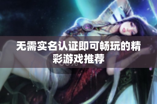 无需实名认证即可畅玩的精彩游戏推荐