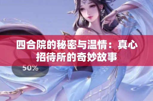 四合院的秘密与温情：真心招待所的奇妙故事