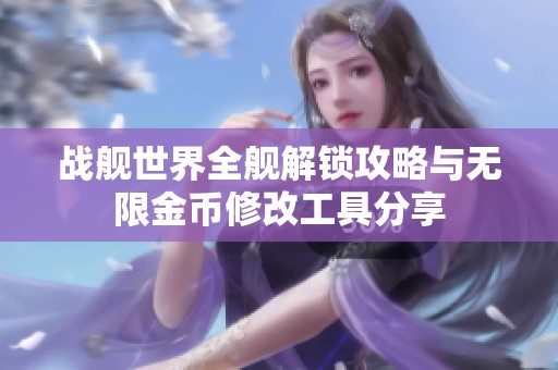 战舰世界全舰解锁攻略与无限金币修改工具分享