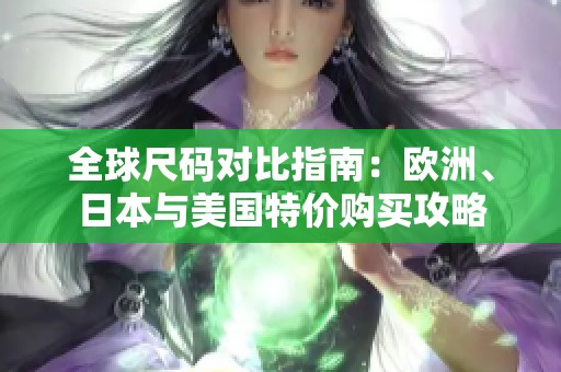 全球尺码对比指南：欧洲、日本与美国特价购买攻略