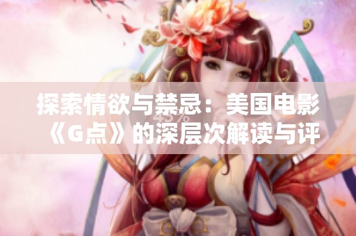 探索情欲与禁忌：美国电影《G点》的深层次解读与评价