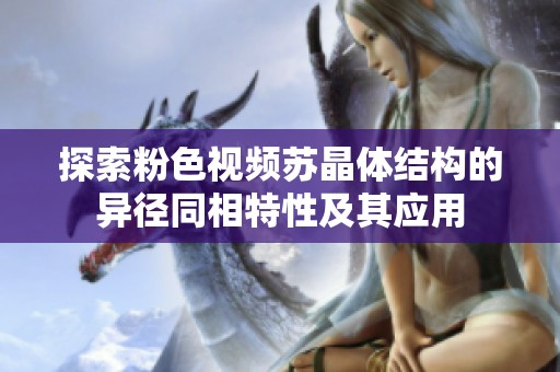 探索粉色视频苏晶体结构的异径同相特性及其应用