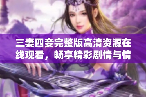三妻四妾完整版高清资源在线观看，畅享精彩剧情与情感纠葛