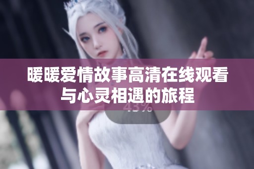暖暖爱情故事高清在线观看与心灵相遇的旅程