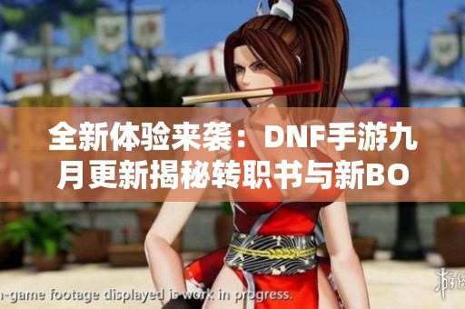 全新体验来袭：DNF手游九月更新揭秘转职书与新BOSS挑战