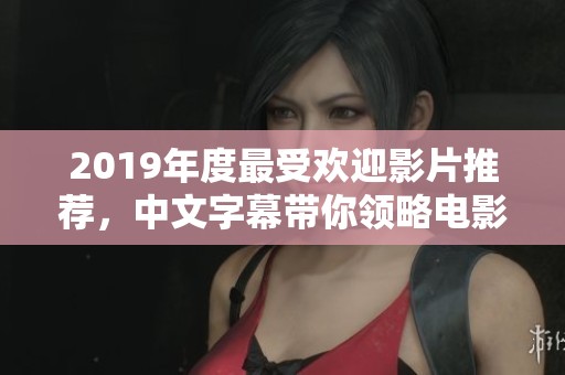 2019年度最受欢迎影片推荐，中文字幕带你领略电影魅力