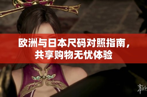 欧洲与日本尺码对照指南，共享购物无忧体验