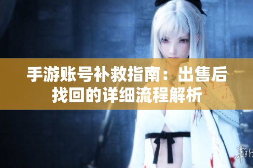 手游账号补救指南：出售后找回的详细流程解析