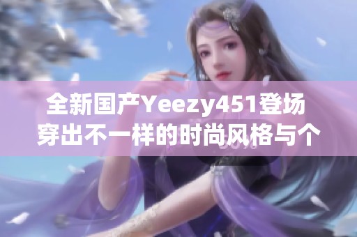全新国产Yeezy451登场 穿出不一样的时尚风格与个性