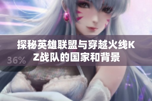 探秘英雄联盟与穿越火线KZ战队的国家和背景