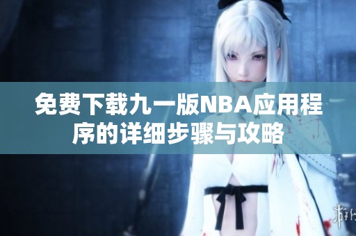 免费下载九一版NBA应用程序的详细步骤与攻略