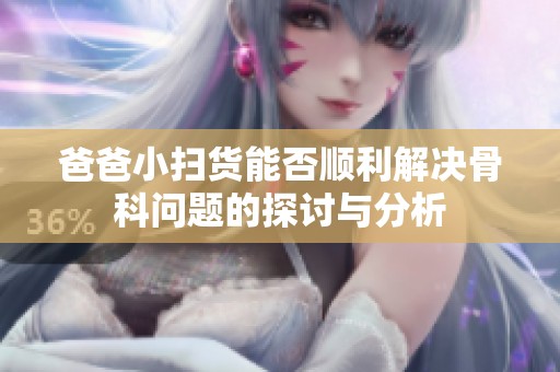 爸爸小扫货能否顺利解决骨科问题的探讨与分析
