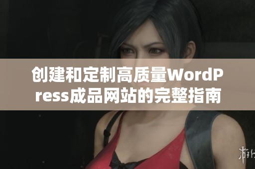 创建和定制高质量WordPress成品网站的完整指南