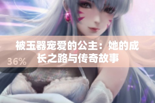 被玉器宠爱的公主：她的成长之路与传奇故事