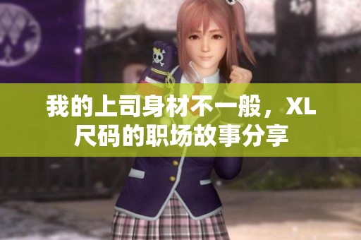 我的上司身材不一般，XL尺码的职场故事分享