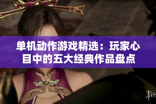 单机动作游戏精选：玩家心目中的五大经典作品盘点