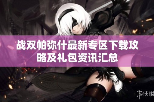 战双帕弥什最新专区下载攻略及礼包资讯汇总
