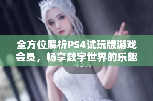 全方位解析PS4试玩版游戏会员，畅享数字世界的乐趣