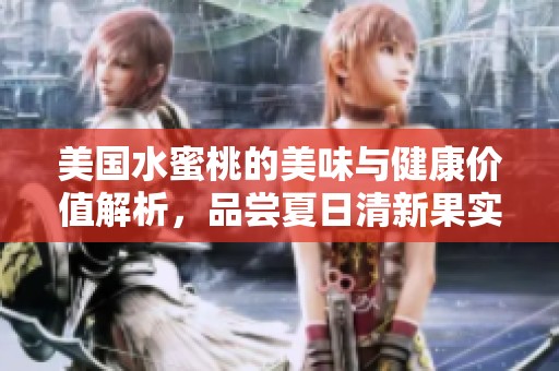 美国水蜜桃的美味与健康价值解析，品尝夏日清新果实