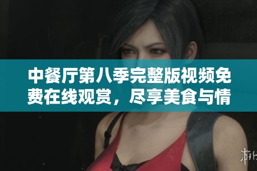中餐厅第八季完整版视频免费在线观赏，尽享美食与情感交织