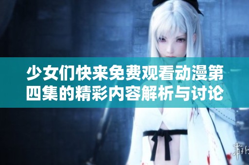 少女们快来免费观看动漫第四集的精彩内容解析与讨论