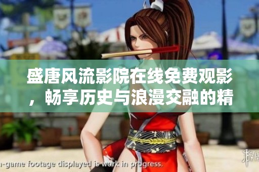 盛唐风流影院在线免费观影，畅享历史与浪漫交融的精彩故事