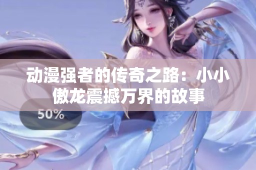 动漫强者的传奇之路：小小傲龙震撼万界的故事