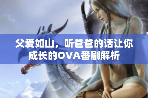 父爱如山，听爸爸的话让你成长的OVA番剧解析