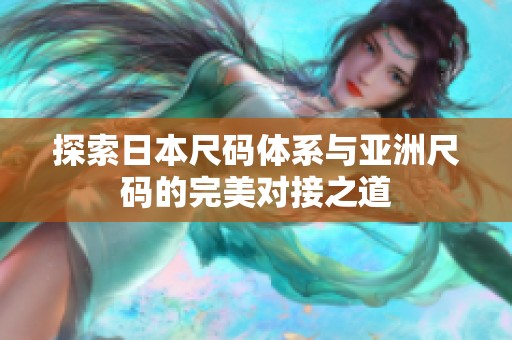 探索日本尺码体系与亚洲尺码的完美对接之道