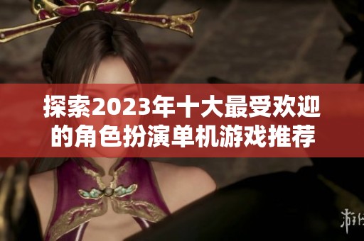 探索2023年十大最受欢迎的角色扮演单机游戏推荐