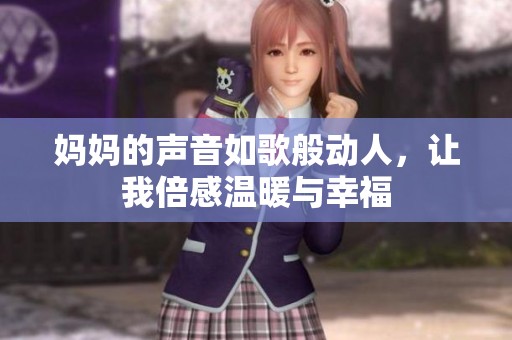 妈妈的声音如歌般动人，让我倍感温暖与幸福