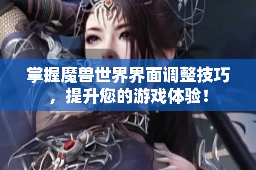 掌握魔兽世界界面调整技巧，提升您的游戏体验！