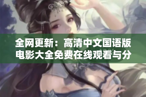 全网更新：高清中文国语版电影大全免费在线观看与分享